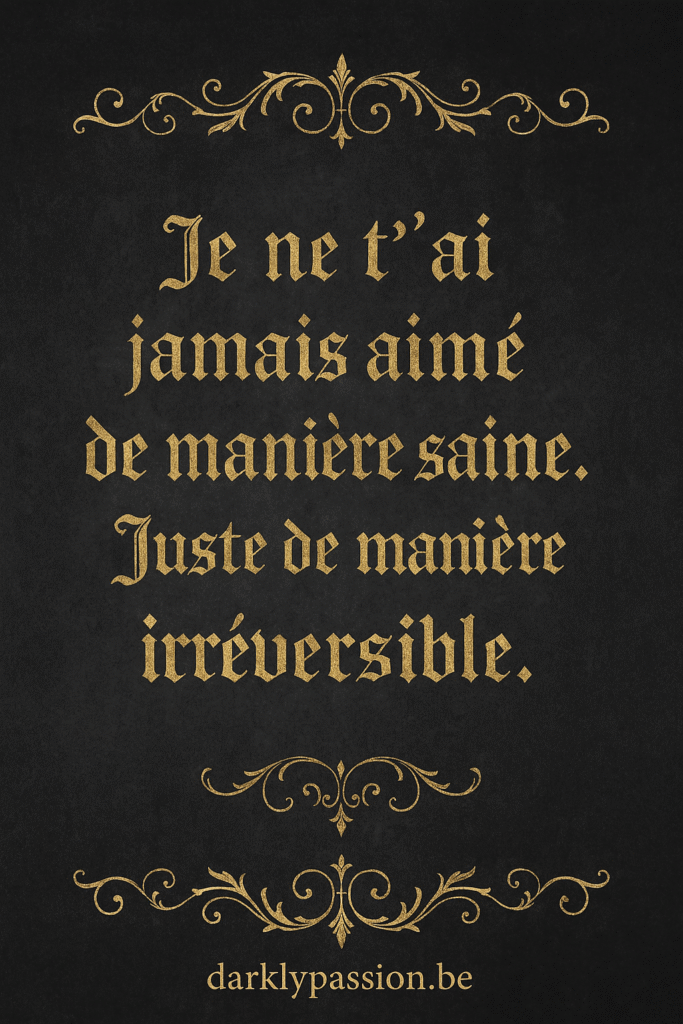citation dark romance avec arabesque et écriture gothique "je ne t‘ai jamais aimé de manière saine. Juste de manière irréversible ."