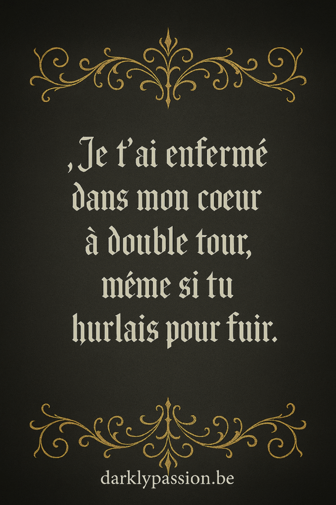 citation dark romance avec arabesque et écriture gothique "Je t'ai enfermé dans mon coeur à double tour, même si tu hurlais pour fuir."