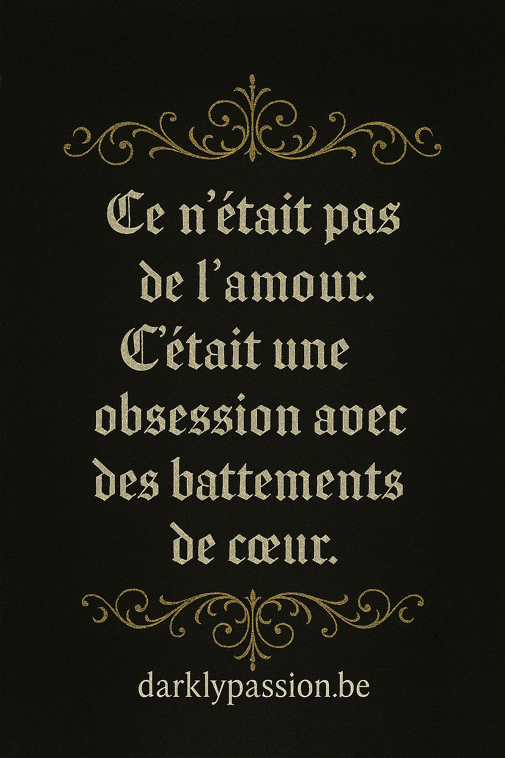 citation dark romance avec arabesque et écriture gothique " Ce n'était pas de l'amour. C'était une obsession avec des battements de coeur."