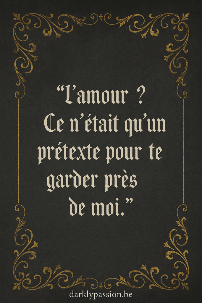 citation dark romance avec arabesque et écriture gothique "L‘amour ? Ce n'était qu'un prétexte pour te garder près de moi."