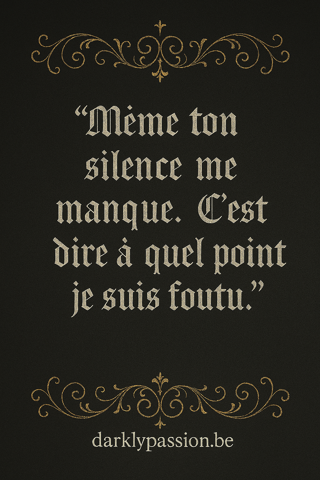 citation dark romance avec arabesque et écriture gothique "Même ton silence me .C'est dire à quel point je suis foutu"
