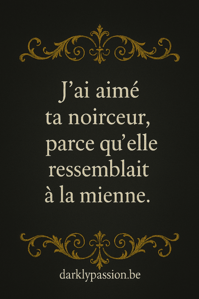 citation dark romance avec arabesque et écriture gothique "j'ai aimé ta noirceur parce qu'elle ressemblait à la mienne."