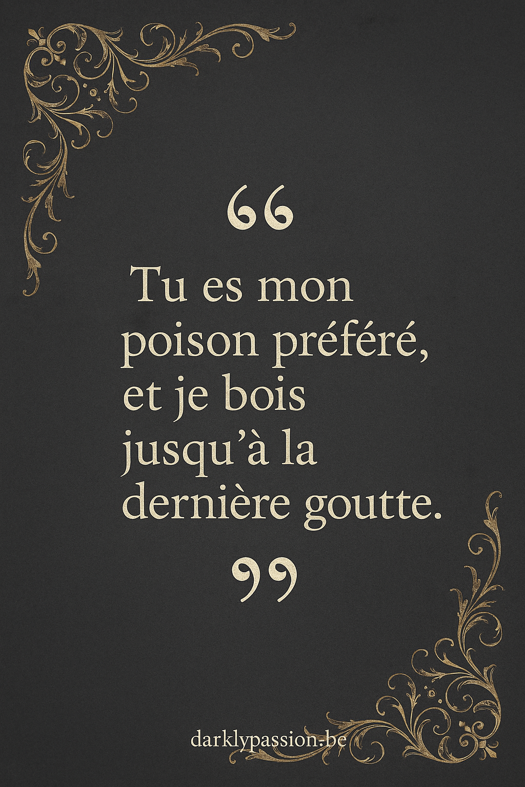 citation dark romance avec arabesque et écriture gothique "tu es mon poison préféré, et je bois jusqu'à la dernière goutte
